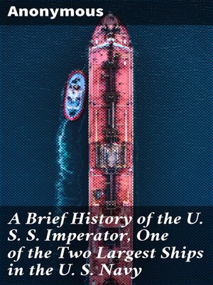 cover image of A Brief History of the U. S. S. Imperator, One of the Two Largest Ships in the U. S. Navy